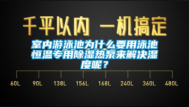 室內(nèi)游泳池為什么要用泳池恒溫專用除濕熱泵來解決濕度呢？