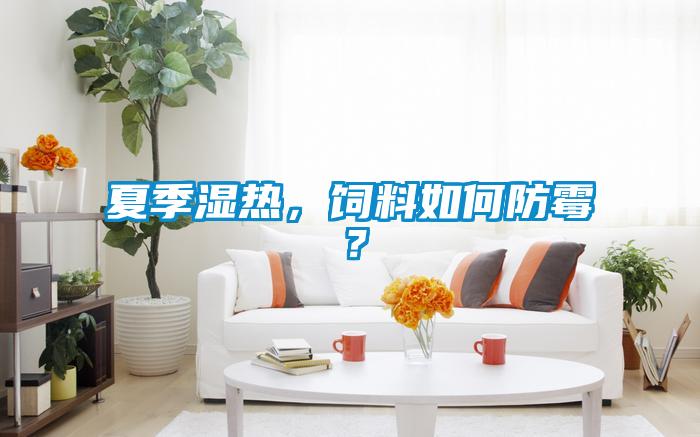 夏季濕熱，飼料如何防霉？