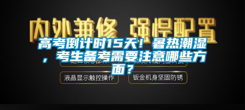 高考倒計(jì)時(shí)15天！暑熱潮濕，考生備考需要注意哪些方面？