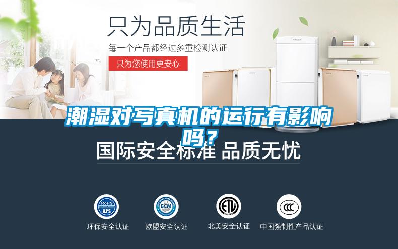 潮濕對(duì)寫真機(jī)的運(yùn)行有影響嗎？