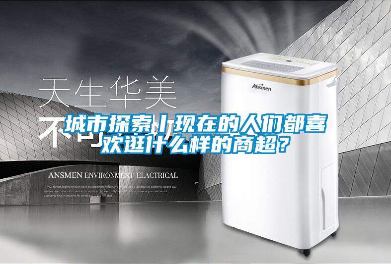 城市探索丨現(xiàn)在的人們都喜歡逛什么樣的商超？
