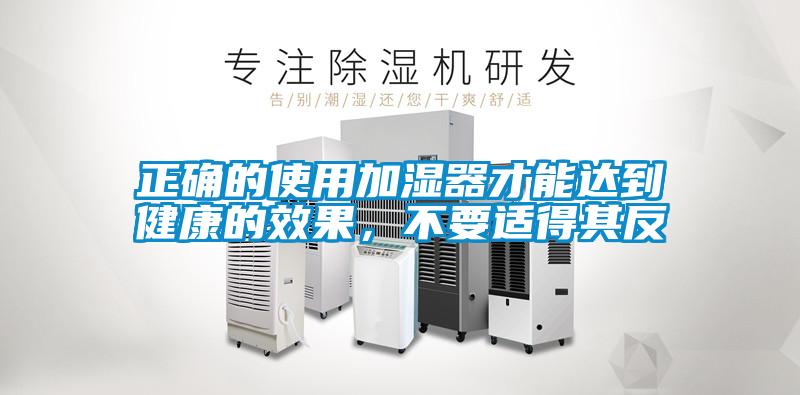 正確的使用加濕器才能達(dá)到健康的效果，不要適得其反