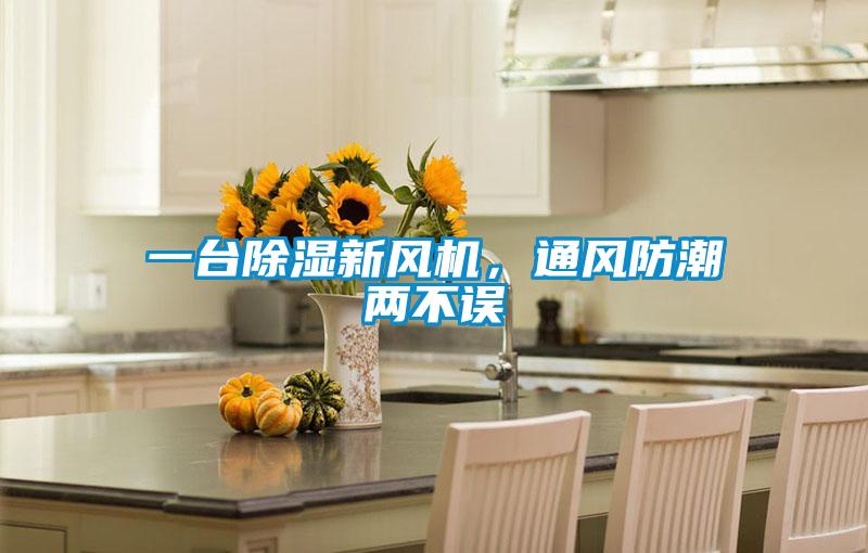一臺除濕新風(fēng)機(jī)，通風(fēng)防潮兩不誤