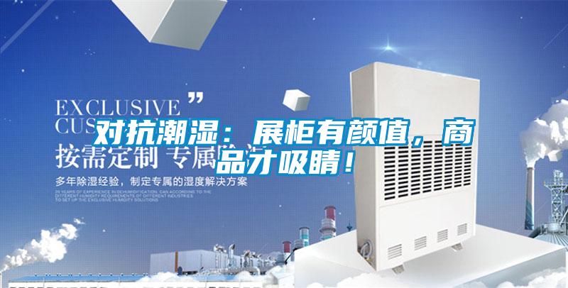 對抗潮濕：展柜有顏值，商品才吸睛！