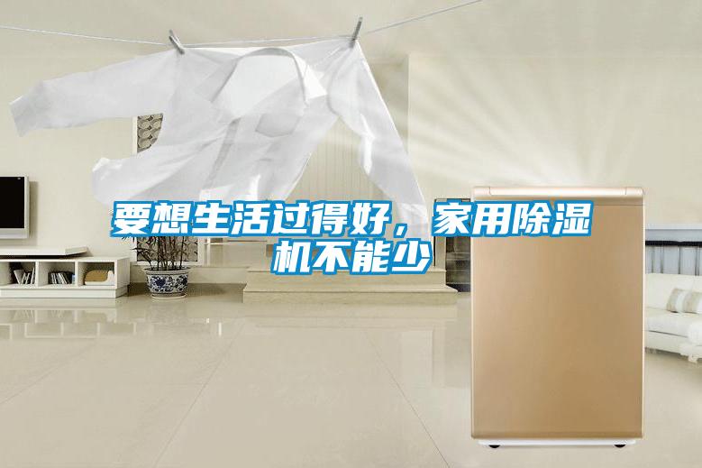 要想生活過得好，家用除濕機(jī)不能少