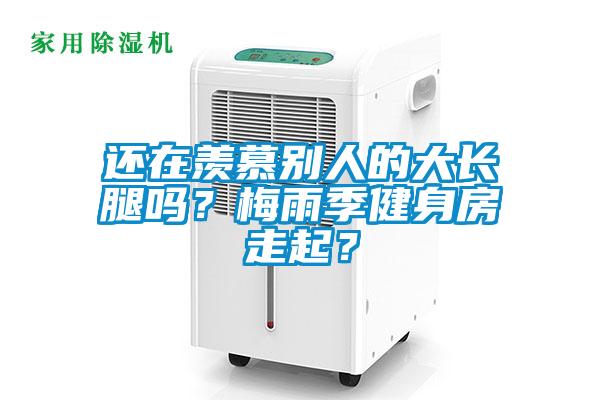 還在羨慕別人的大長腿嗎？梅雨季健身房走起？