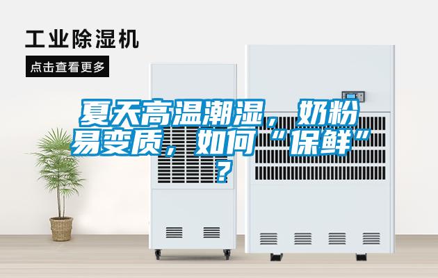 夏天高溫潮濕，奶粉易變質，如何“保鮮”？
