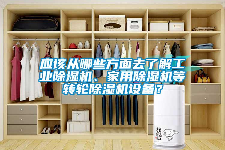 應(yīng)該從哪些方面去了解工業(yè)除濕機、家用除濕機等轉(zhuǎn)輪除濕機設(shè)備？