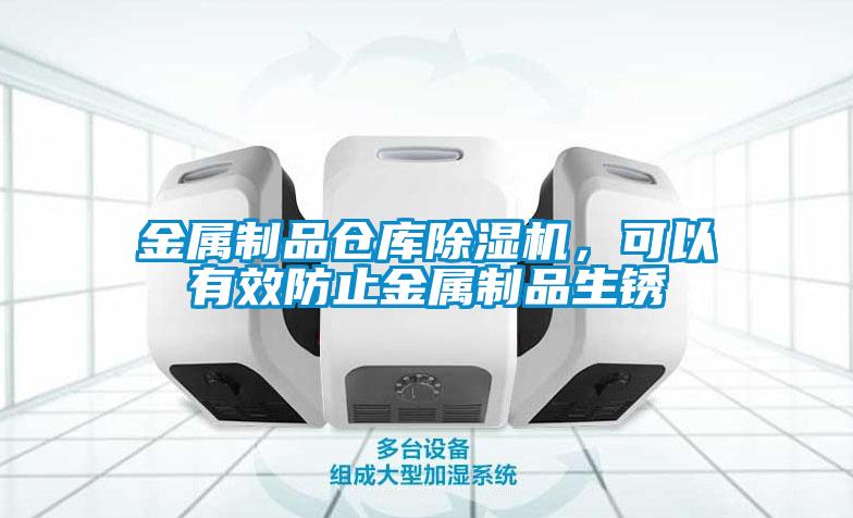 金屬制品倉庫除濕機(jī)，可以有效防止金屬制品生銹