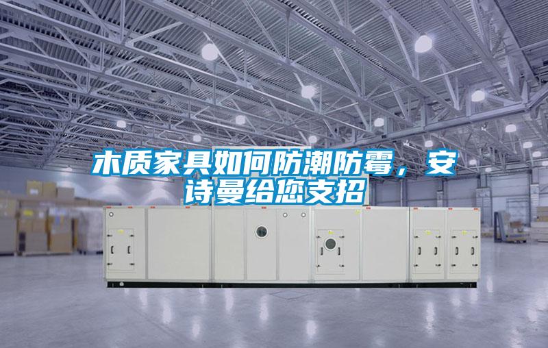木質(zhì)家具如何防潮防霉，安詩曼給您支招
