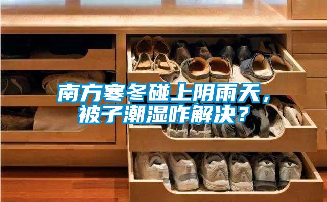 南方寒冬碰上陰雨天，被子潮濕咋解決？