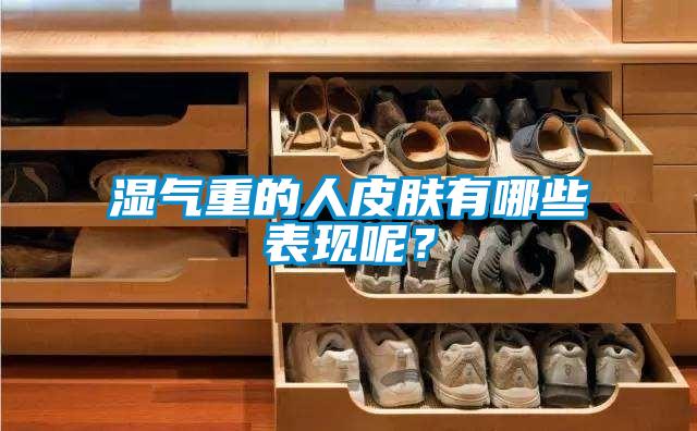 濕氣重的人皮膚有哪些表現(xiàn)呢？