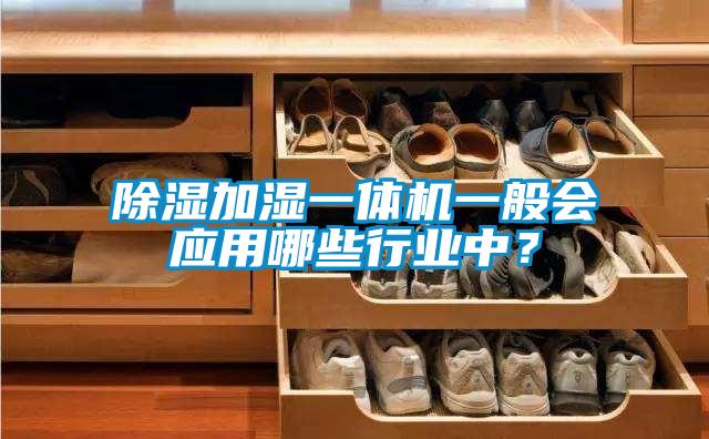 除濕加濕一體機(jī)一般會(huì)應(yīng)用哪些行業(yè)中？
