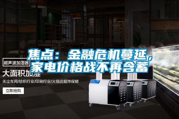 焦點(diǎn)：金融危機(jī)蔓延，家電價(jià)格戰(zhàn)不再含蓄