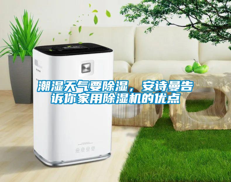 潮濕天氣要除濕，安詩(shī)曼告訴你家用除濕機(jī)的優(yōu)點(diǎn)