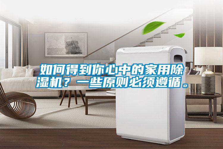 如何得到你心中的家用除濕機(jī)？一些原則必須遵循。