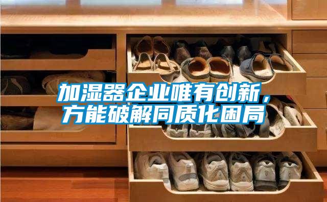 加濕器企業(yè)唯有創(chuàng)新，方能破解同質(zhì)化困局
