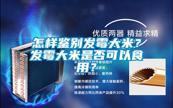 怎樣鑒別發(fā)霉大米？發(fā)霉大米是否可以食用？