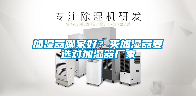 加濕器哪家好？買加濕器要選對加濕器廠家