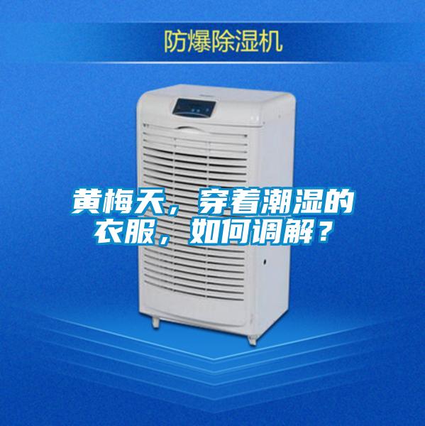 黃梅天，穿著潮濕的衣服，如何調(diào)解？