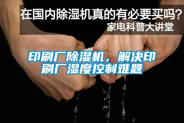 印刷廠除濕機(jī)，解決印刷廠濕度控制難題
