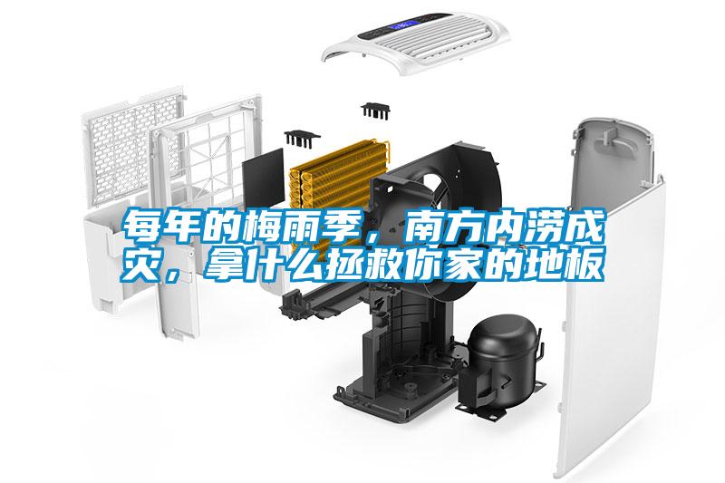 每年的梅雨季，南方內(nèi)澇成災，拿什么拯救你家的地板