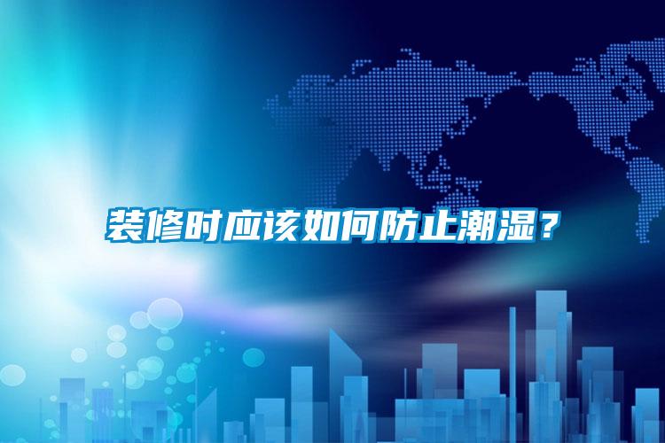 裝修時應該如何防止潮濕？