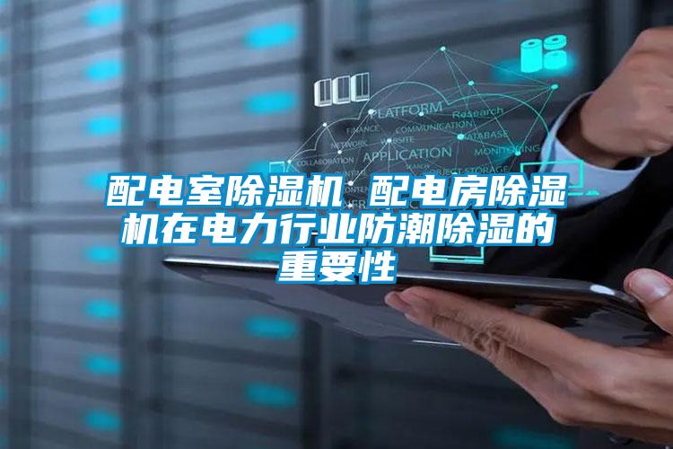 配電室除濕機 配電房除濕機在電力行業(yè)防潮除濕的重要性