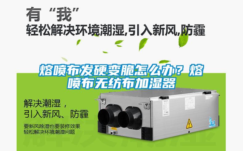 熔噴布發(fā)硬變脆怎么辦？熔噴布無紡布加濕器