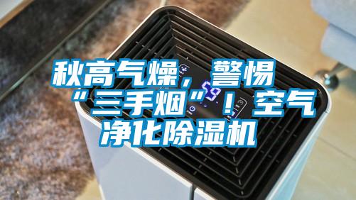 秋高氣燥，警惕“三手煙”！空氣凈化除濕機
