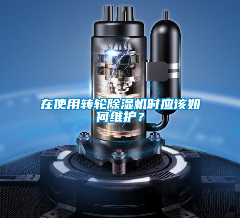 在使用轉(zhuǎn)輪除濕機時應(yīng)該如何維護？