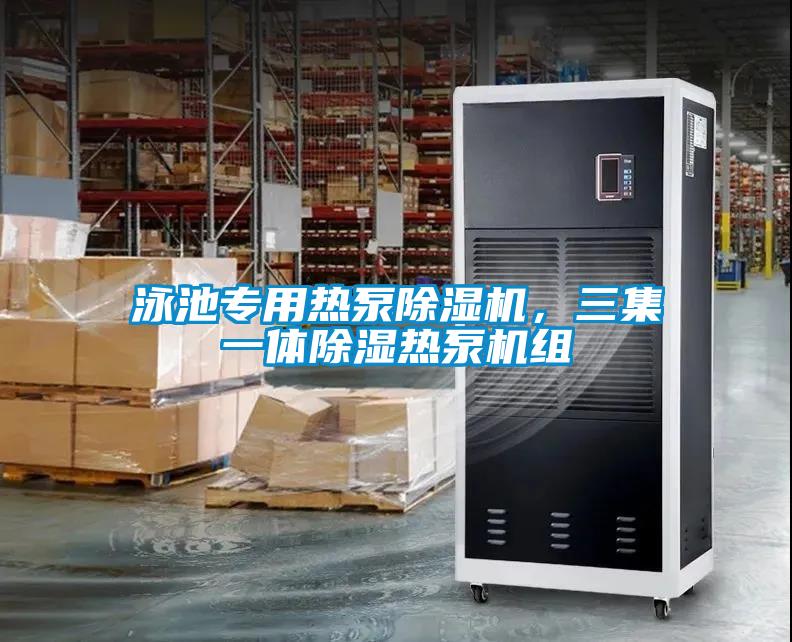 泳池專用熱泵除濕機，三集一體除濕熱泵機組