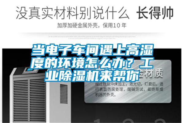 當(dāng)電子車間遇上高濕度的環(huán)境怎么辦？工業(yè)除濕機(jī)來(lái)幫你