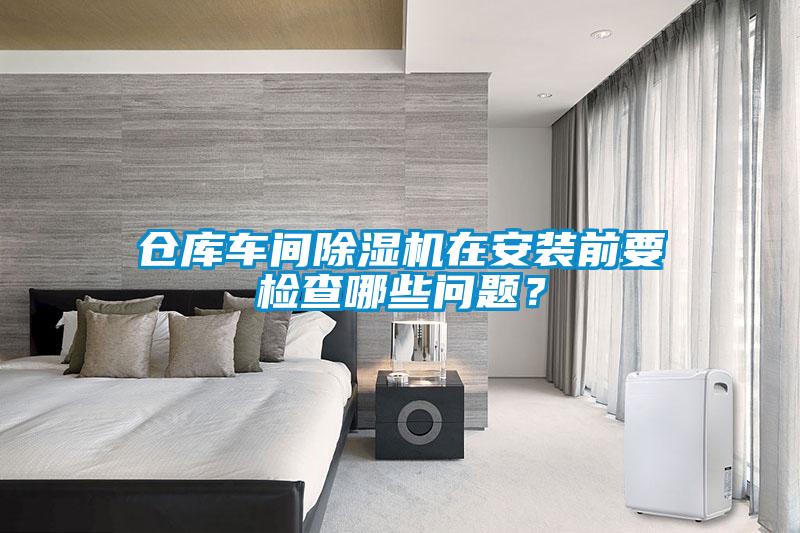 倉庫車間除濕機在安裝前要檢查哪些問題？