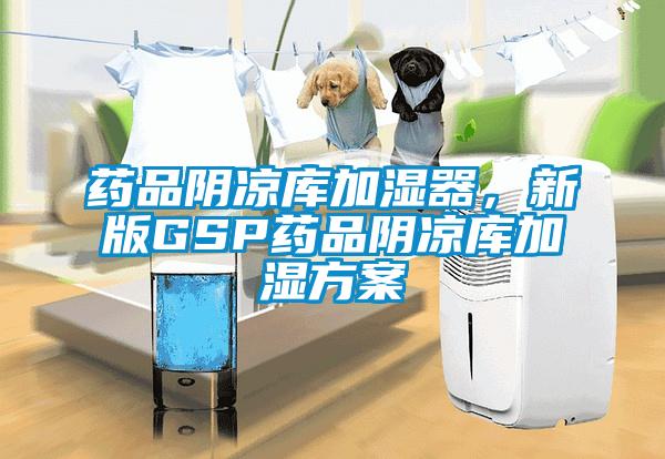 藥品陰涼庫(kù)加濕器，新版GSP藥品陰涼庫(kù)加濕方案