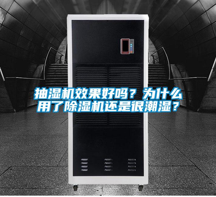 抽濕機效果好嗎？為什么用了除濕機還是很潮濕？