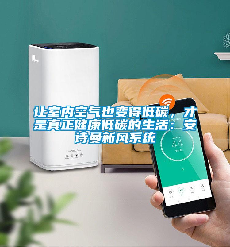 讓室內(nèi)空氣也變得低碳，才是真正健康低碳的生活：安詩曼新風(fēng)系統(tǒng)