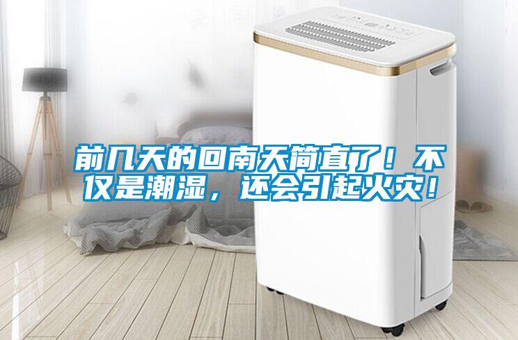 前幾天的回南天簡直了！不僅是潮濕，還會引起火災(zāi)！