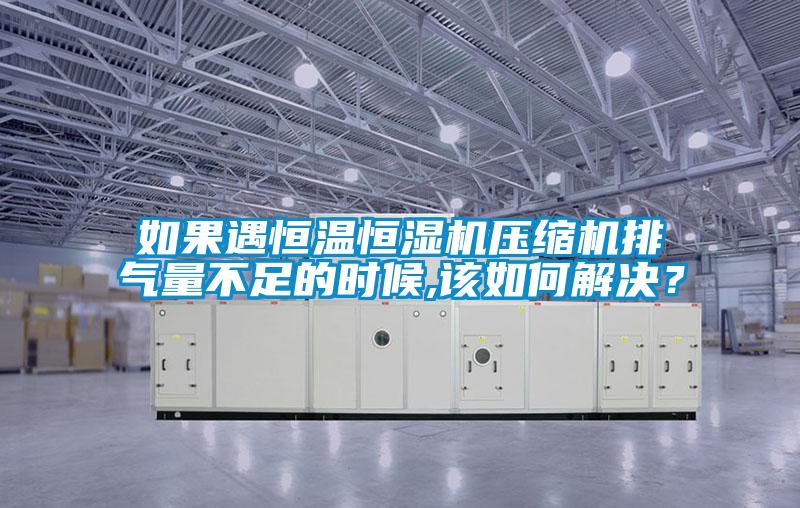如果遇恒溫恒濕機(jī)壓縮機(jī)排氣量不足的時候,該如何解決？