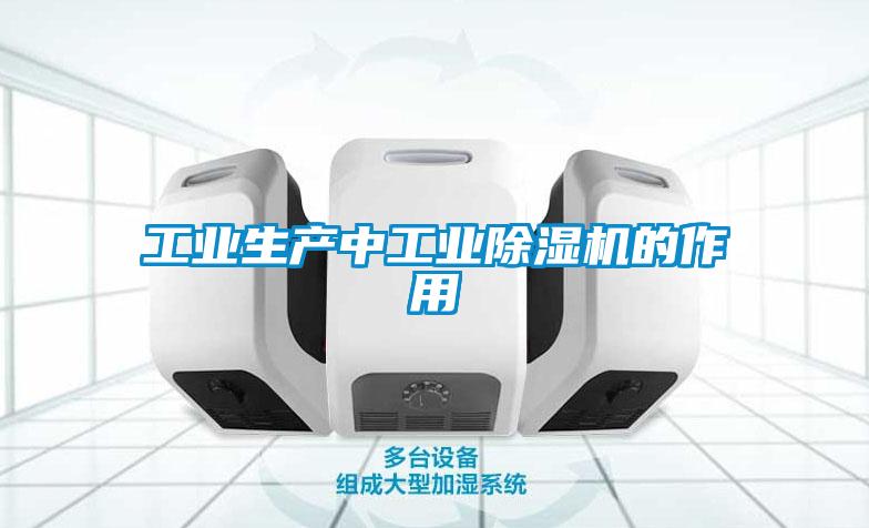 工業(yè)生產(chǎn)中工業(yè)除濕機(jī)的作用