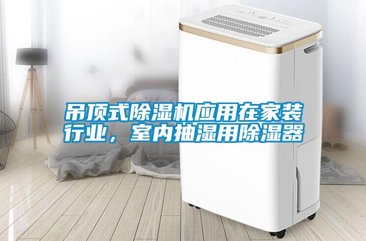 吊頂式除濕機應用在家裝行業(yè)，室內(nèi)抽濕用除濕器