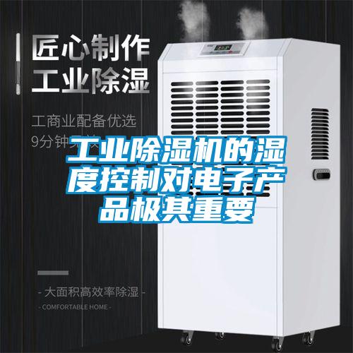 工業(yè)除濕機(jī)的濕度控制對電子產(chǎn)品極其重要