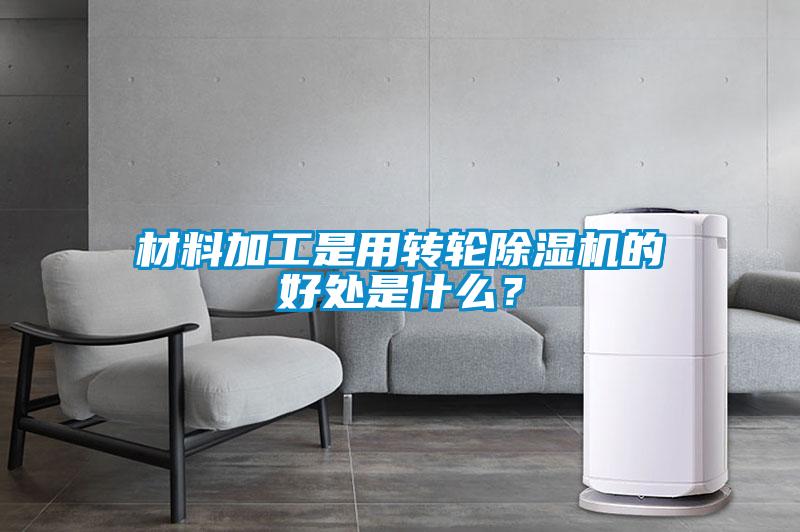 材料加工是用轉輪除濕機的好處是什么？