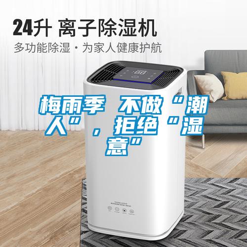 梅雨季 不做“潮人”，拒絕“濕意”