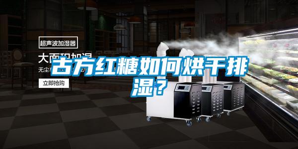 古方紅糖如何烘干排濕？