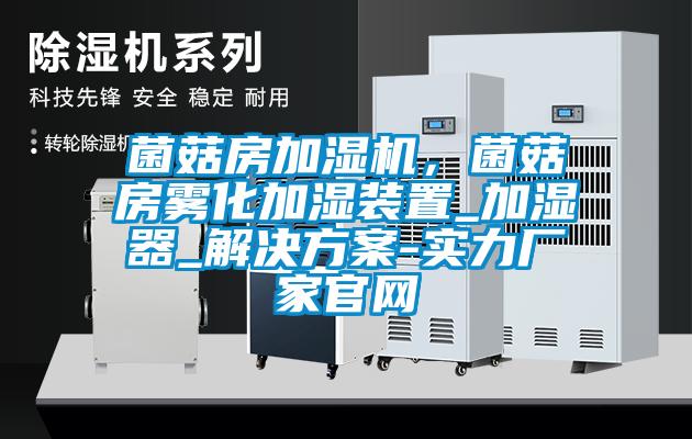 菌菇房加濕機(jī)，菌菇房霧化加濕裝置_加濕器_解決方案-實(shí)力廠家官網(wǎng)