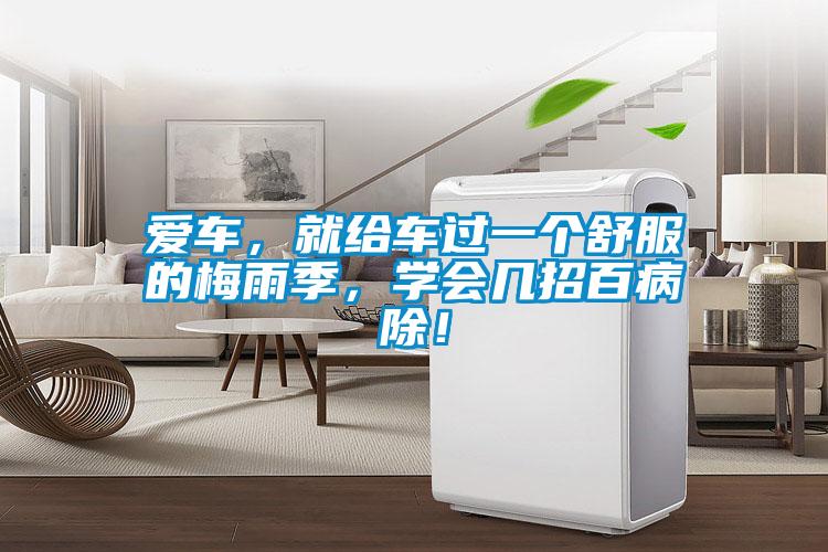 愛車，就給車過一個(gè)舒服的梅雨季，學(xué)會(huì)幾招百病除！