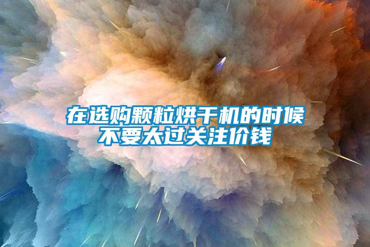在選購(gòu)顆粒烘干機(jī)的時(shí)候不要太過關(guān)注價(jià)錢