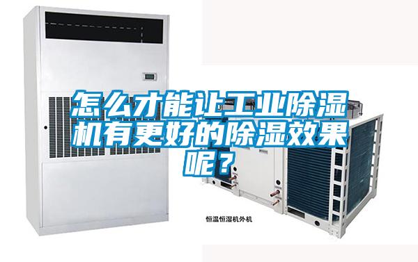 怎么才能讓工業(yè)除濕機有更好的除濕效果呢？