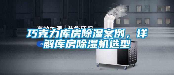巧克力庫房除濕案例，詳解庫房除濕機選型